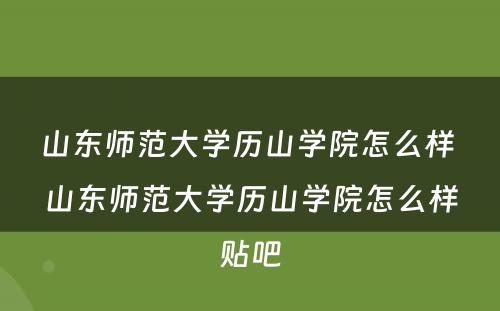 山东师范大学历山学院怎么样 山东师范大学历山学院怎么样贴吧