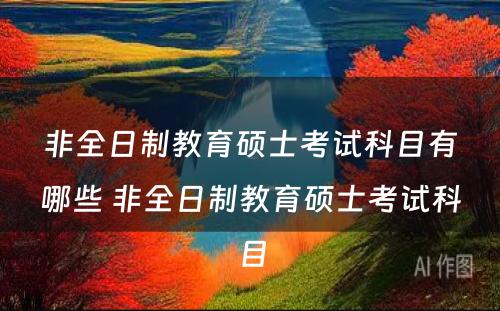 非全日制教育硕士考试科目有哪些 非全日制教育硕士考试科目