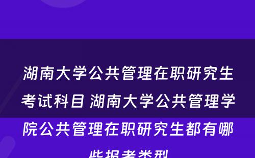 湖南大学公共管理在职研究生考试科目 湖南大学公共管理学院公共管理在职研究生都有哪些报考类型