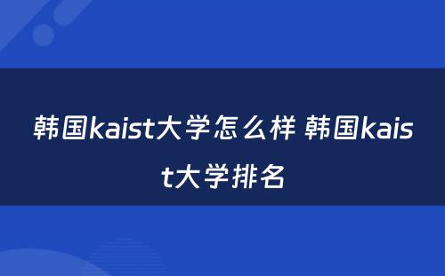 韩国kaist大学怎么样 韩国kaist大学排名
