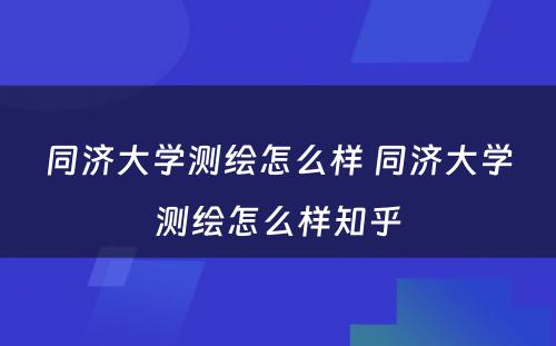 同济大学测绘怎么样 同济大学测绘怎么样知乎