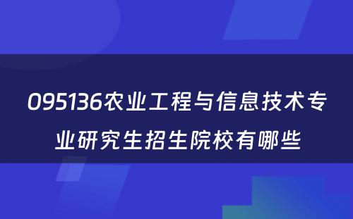 095136农业工程与信息技术专业研究生招生院校有哪些