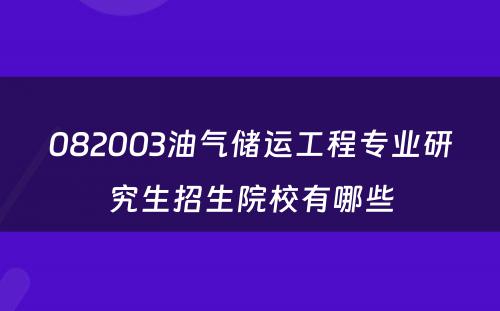 082003油气储运工程专业研究生招生院校有哪些