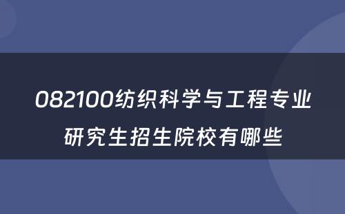 082100纺织科学与工程专业研究生招生院校有哪些