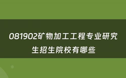 081902矿物加工工程专业研究生招生院校有哪些