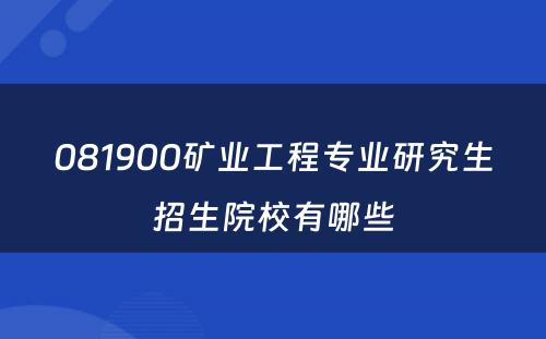 081900矿业工程专业研究生招生院校有哪些