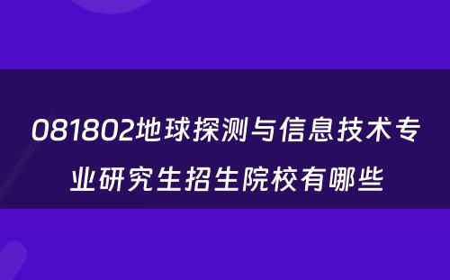 081802地球探测与信息技术专业研究生招生院校有哪些