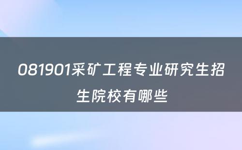 081901采矿工程专业研究生招生院校有哪些