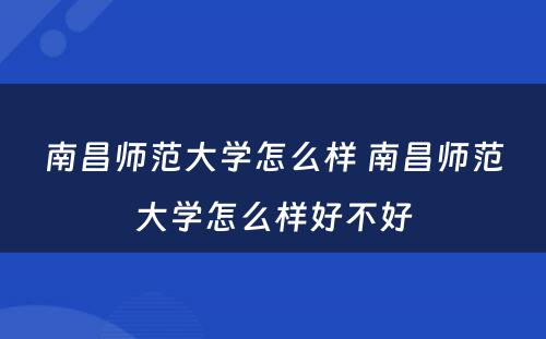 南昌师范大学怎么样 南昌师范大学怎么样好不好