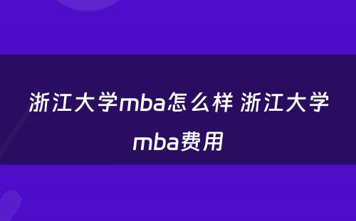 浙江大学mba怎么样 浙江大学mba费用