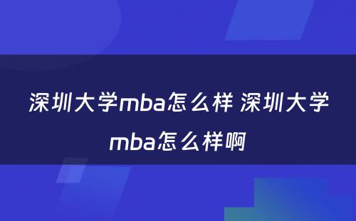深圳大学mba怎么样 深圳大学mba怎么样啊
