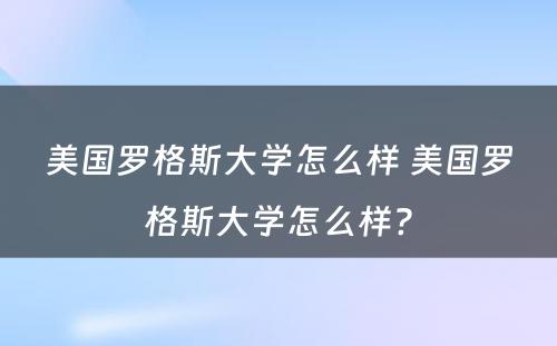 美国罗格斯大学怎么样 美国罗格斯大学怎么样?