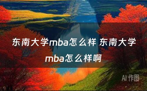 东南大学mba怎么样 东南大学mba怎么样啊