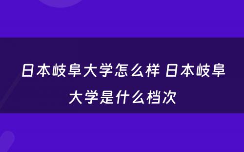 日本岐阜大学怎么样 日本岐阜大学是什么档次