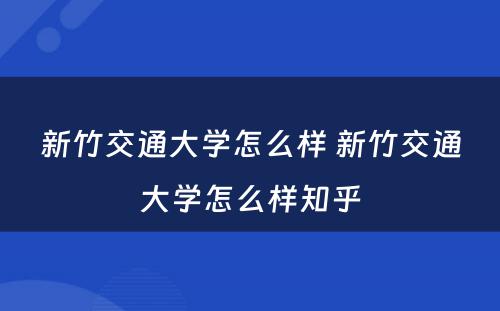 新竹交通大学怎么样 新竹交通大学怎么样知乎