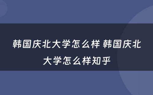 韩国庆北大学怎么样 韩国庆北大学怎么样知乎