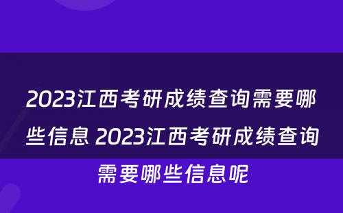 2023江西考研成绩查询需要哪些信息 2023江西考研成绩查询需要哪些信息呢