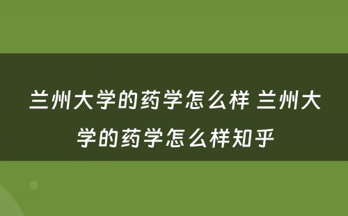 兰州大学的药学怎么样 兰州大学的药学怎么样知乎