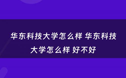 华东科技大学怎么样 华东科技大学怎么样 好不好