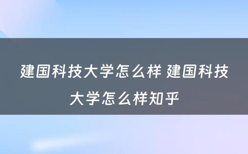 建国科技大学怎么样 建国科技大学怎么样知乎