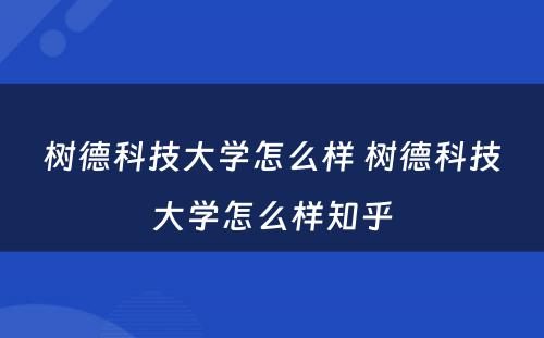 树德科技大学怎么样 树德科技大学怎么样知乎