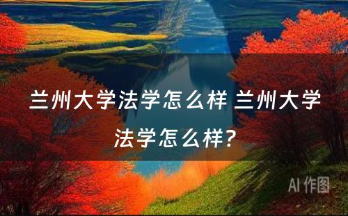 兰州大学法学怎么样 兰州大学法学怎么样?