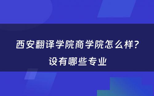 西安翻译学院商学院怎么样？设有哪些专业