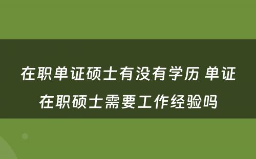 在职单证硕士有没有学历 单证在职硕士需要工作经验吗