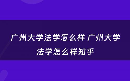 广州大学法学怎么样 广州大学法学怎么样知乎