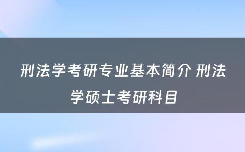 刑法学考研专业基本简介 刑法学硕士考研科目