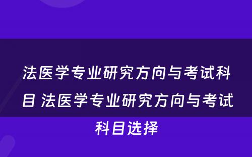 法医学专业研究方向与考试科目 法医学专业研究方向与考试科目选择