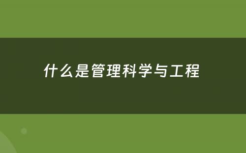 什么是管理科学与工程 