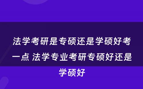 法学考研是专硕还是学硕好考一点 法学专业考研专硕好还是学硕好