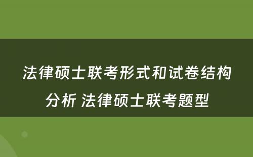 法律硕士联考形式和试卷结构分析 法律硕士联考题型