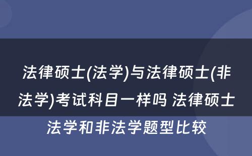 法律硕士(法学)与法律硕士(非法学)考试科目一样吗 法律硕士法学和非法学题型比较