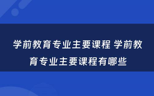 学前教育专业主要课程 学前教育专业主要课程有哪些