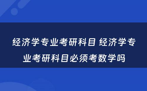 经济学专业考研科目 经济学专业考研科目必须考数学吗