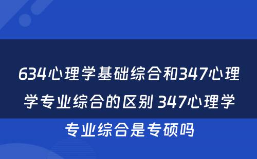 634心理学基础综合和347心理学专业综合的区别 347心理学专业综合是专硕吗