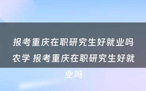 报考重庆在职研究生好就业吗农学 报考重庆在职研究生好就业吗