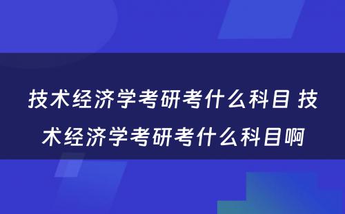 技术经济学考研考什么科目 技术经济学考研考什么科目啊