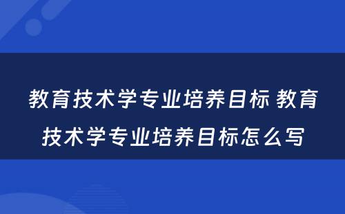 教育技术学专业培养目标 教育技术学专业培养目标怎么写