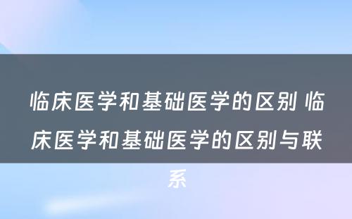 临床医学和基础医学的区别 临床医学和基础医学的区别与联系