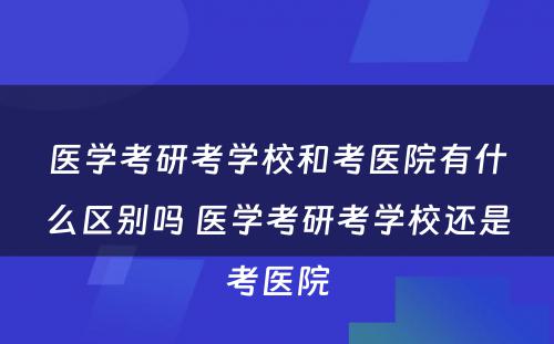 医学考研考学校和考医院有什么区别吗 医学考研考学校还是考医院