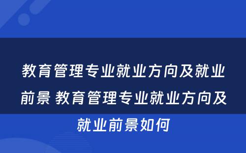 教育管理专业就业方向及就业前景 教育管理专业就业方向及就业前景如何