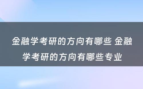 金融学考研的方向有哪些 金融学考研的方向有哪些专业