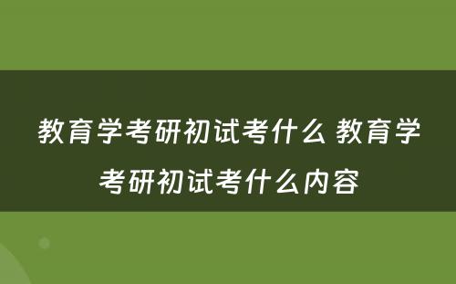 教育学考研初试考什么 教育学考研初试考什么内容