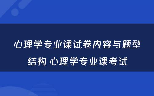 心理学专业课试卷内容与题型结构 心理学专业课考试