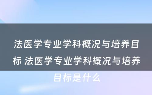 法医学专业学科概况与培养目标 法医学专业学科概况与培养目标是什么