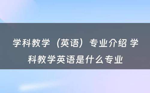 学科教学（英语）专业介绍 学科教学英语是什么专业