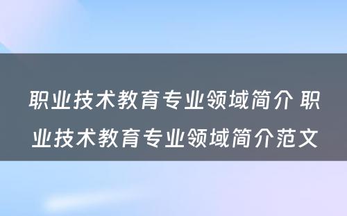 职业技术教育专业领域简介 职业技术教育专业领域简介范文